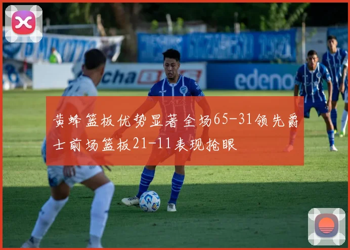 黄蜂篮板优势显著全场65-31领先爵士前场篮板21-11表现抢眼