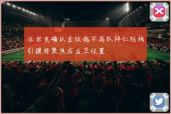 法尔克确认金玟哉不离队拜仁防线引援将聚焦右后卫位置