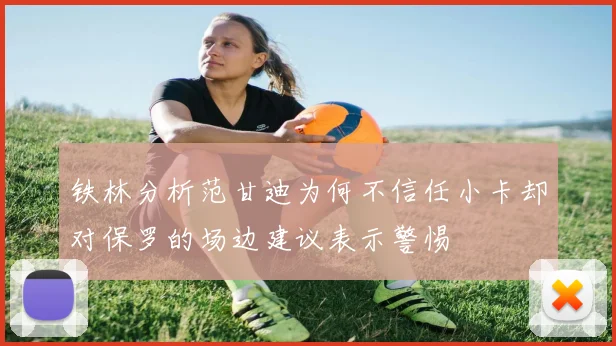 铁林分析范甘迪为何不信任小卡却对保罗的场边建议表示警惕