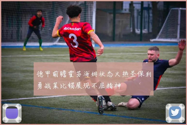 德甲前瞻霍芬海姆状态火热圣保利勇战莱比锡展现不屈精神