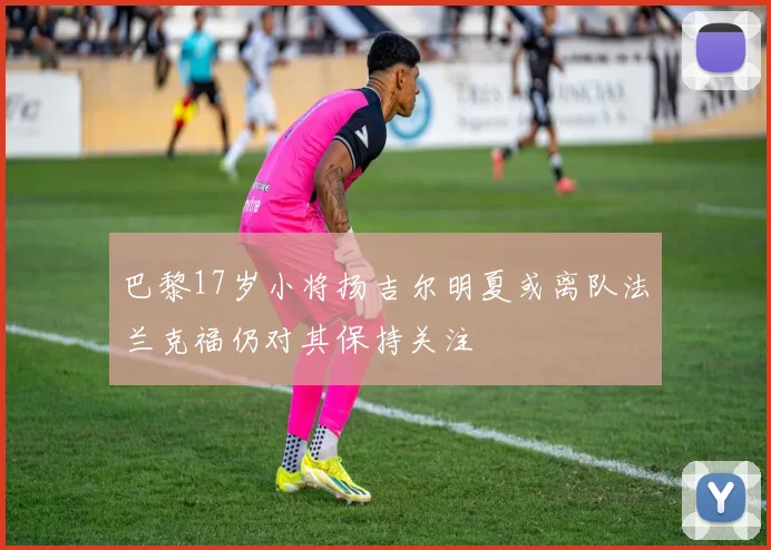 巴黎17岁小将扬吉尔明夏或离队法兰克福仍对其保持关注