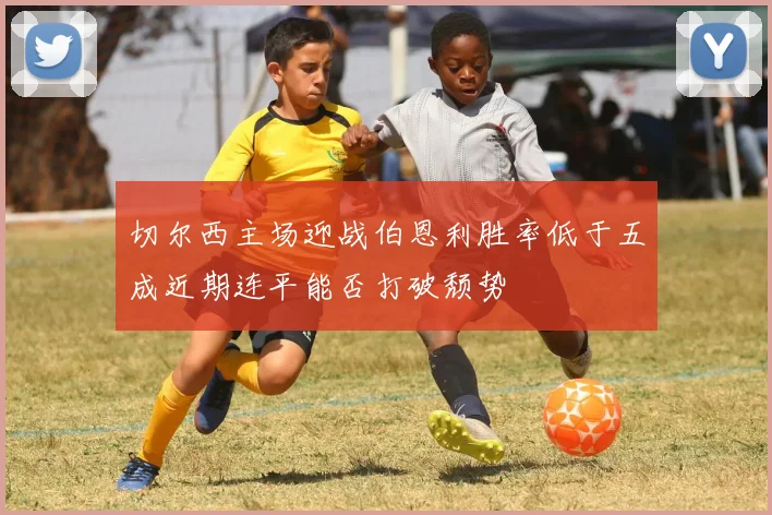 切尔西主场迎战伯恩利胜率低于五成近期连平能否打破颓势
