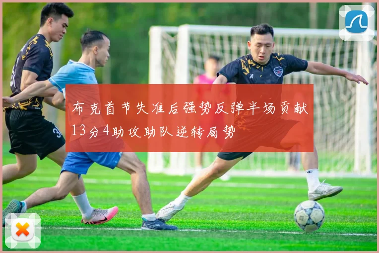 布克首节失准后强势反弹半场贡献13分4助攻助队逆转局势