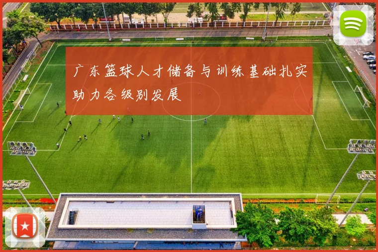 广东篮球人才储备与训练基础扎实助力各级别发展