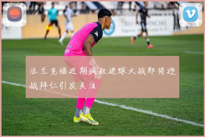 法兰克福近期疯狂进球大战即将迎战拜仁引发关注