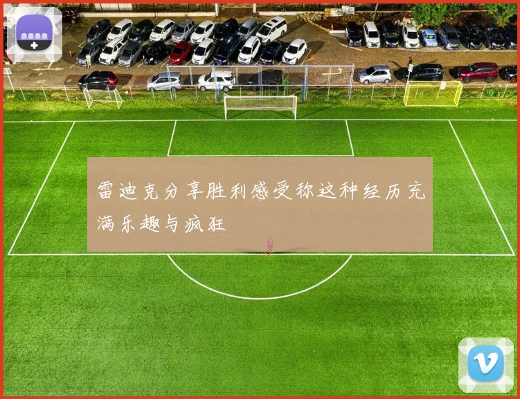 雷迪克分享胜利感受称这种经历充满乐趣与疯狂