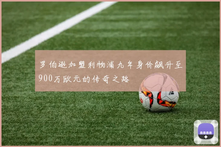 罗伯逊加盟利物浦九年身价飙升至900万欧元的传奇之路