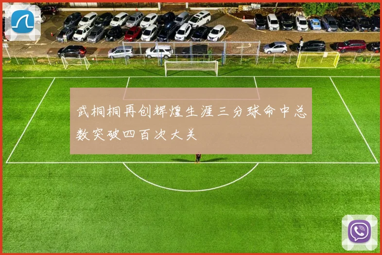 武桐桐再创辉煌生涯三分球命中总数突破四百次大关
