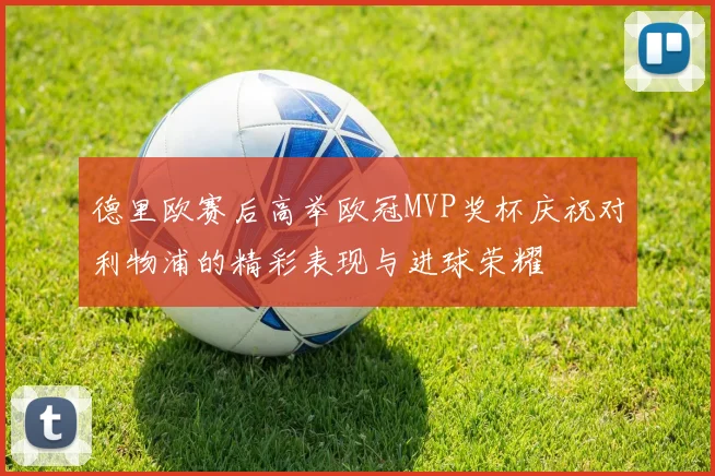 德里欧赛后高举欧冠MVP奖杯庆祝对利物浦的精彩表现与进球荣耀