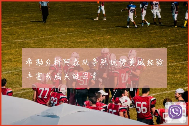 希勒分析阿森纳争冠优势曼城经验丰富或成关键因素
