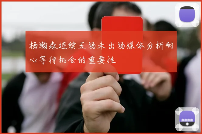 杨瀚森连续五场未出场媒体分析耐心等待机会的重要性