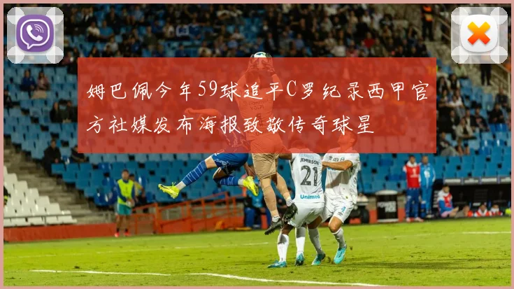 姆巴佩今年59球追平C罗纪录西甲官方社媒发布海报致敬传奇球星