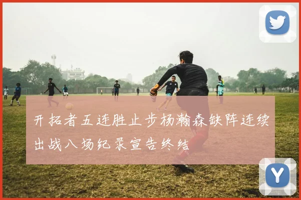 开拓者五连胜止步杨瀚森缺阵连续出战八场纪录宣告终结